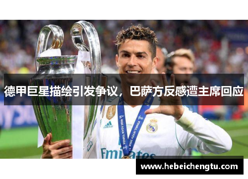 德甲巨星描绘引发争议，巴萨方反感遭主席回应