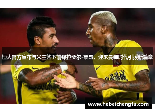 恒大官方宣布与米兰签下前锋拉斐尔-莱昂，迎来曼帅时代引援新篇章