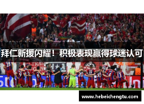 拜仁新援闪耀！积极表现赢得球迷认可