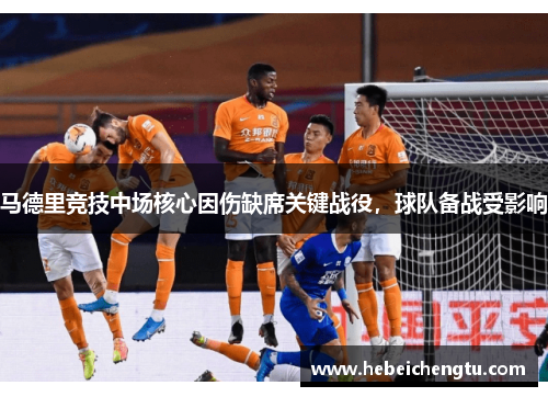 马德里竞技中场核心因伤缺席关键战役，球队备战受影响