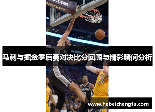 马刺与掘金季后赛对决比分回顾与精彩瞬间分析