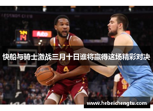 快船与骑士激战三月十日谁将赢得这场精彩对决