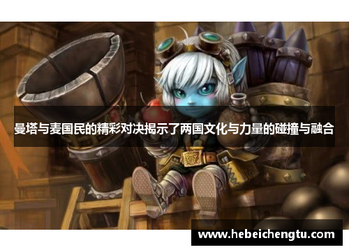 曼塔与麦国民的精彩对决揭示了两国文化与力量的碰撞与融合