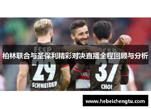 柏林联合与圣保利精彩对决直播全程回顾与分析
