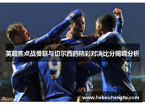 英超焦点战曼联与切尔西的精彩对决比分揭晓分析